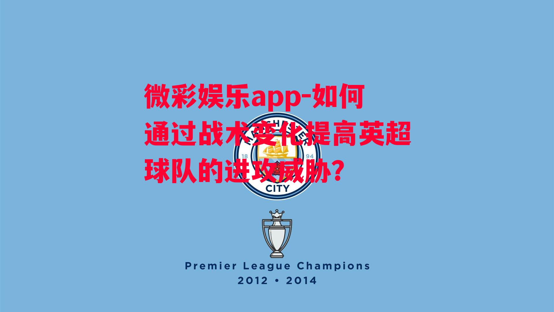 微彩娱乐app-如何通过战术变化提高英超球队的进攻威胁？