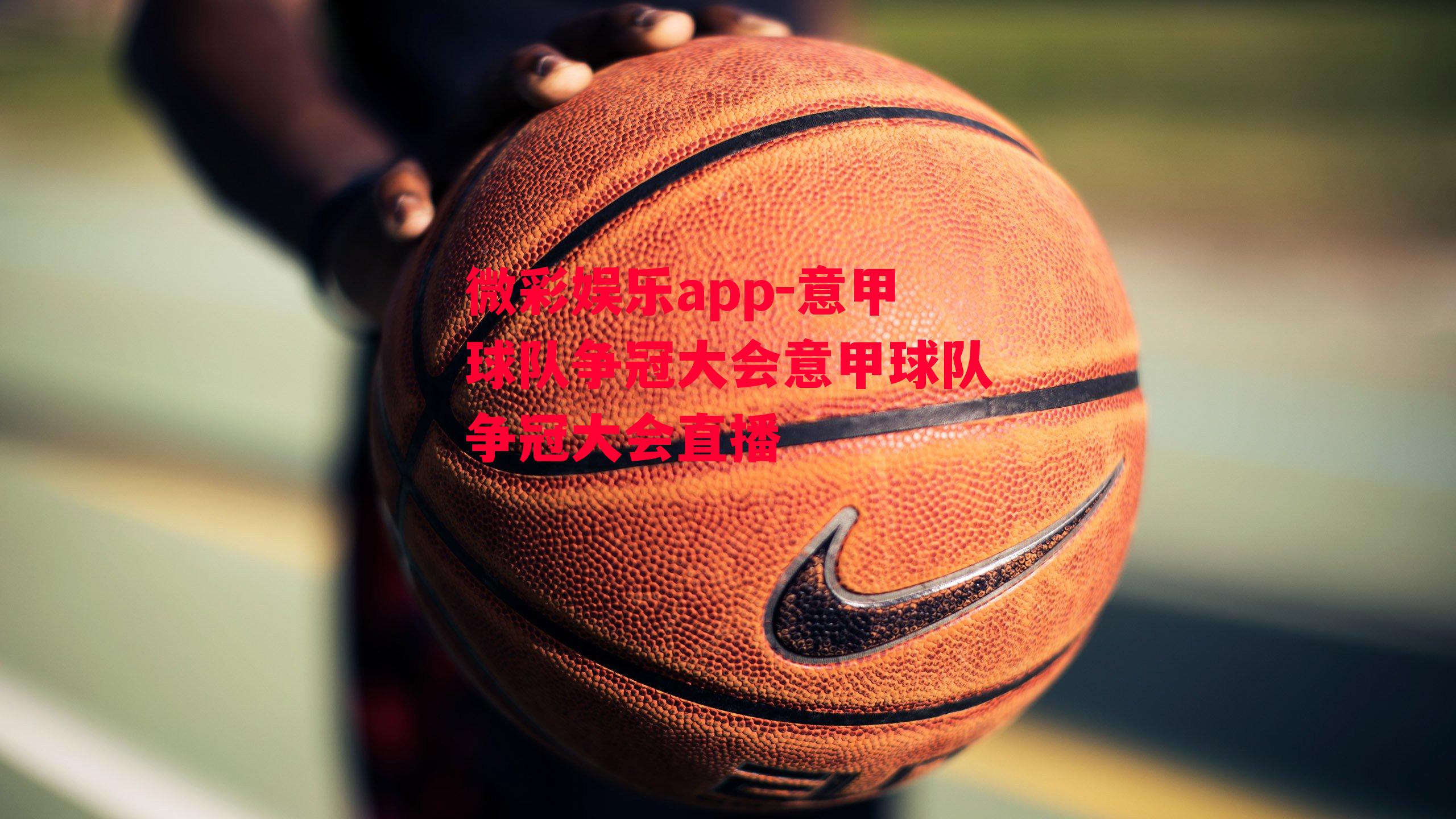 微彩娱乐app-意甲球队争冠大会意甲球队争冠大会直播